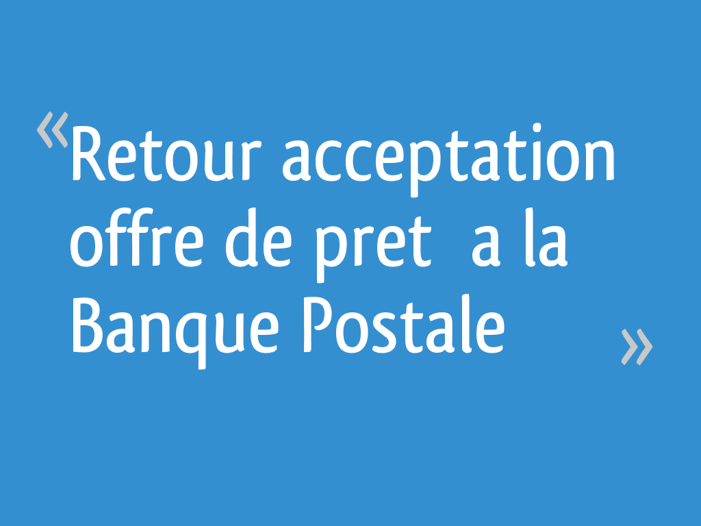 Retour acceptation offre de pret a la Banque Postale 10 messages