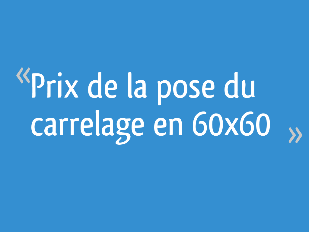 Prix de la pose du carrelage en 60x60 - 17 messages