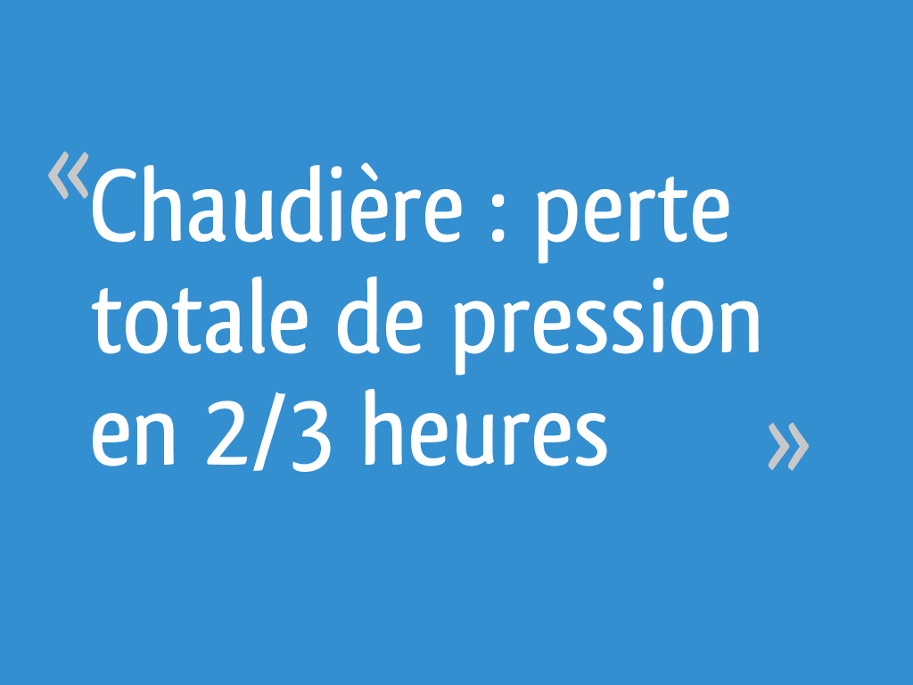 Chaudière perte totale de pression en 2/3 heures 63 messages