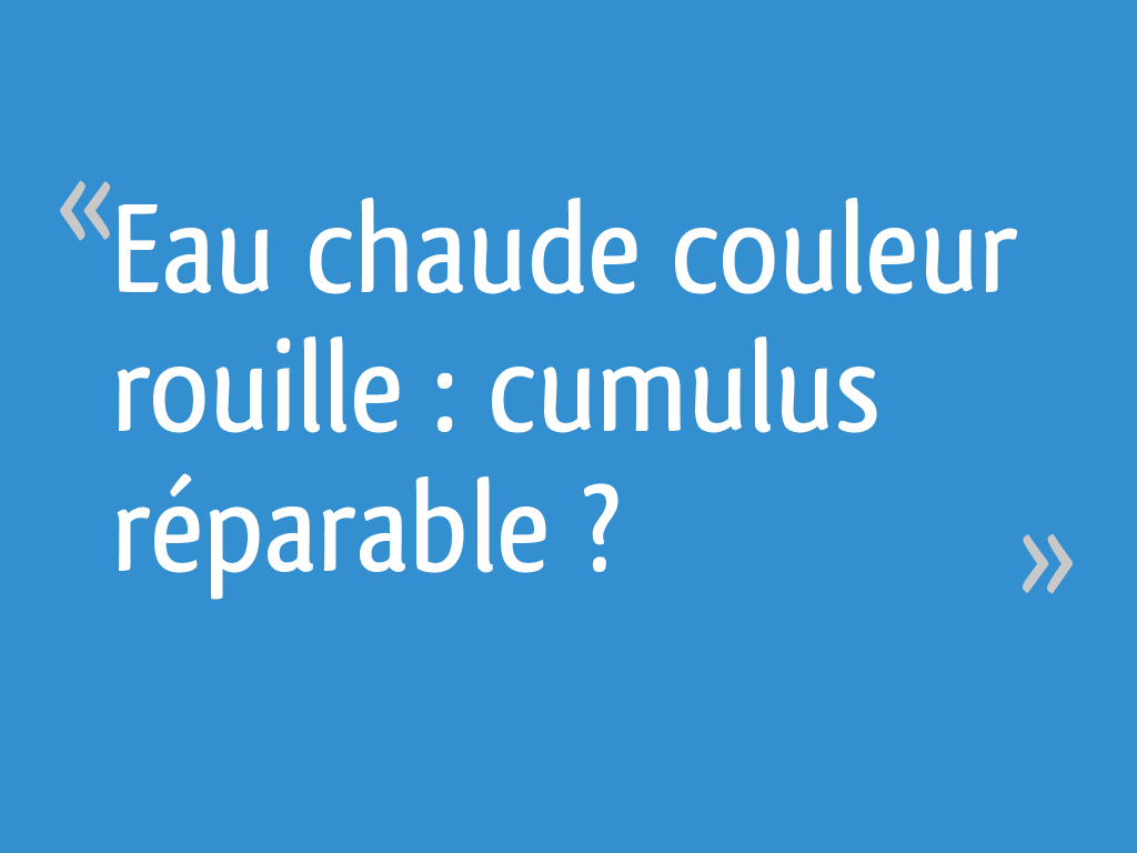 Eau chaude couleur rouille cumulus réparable ? 4 messages