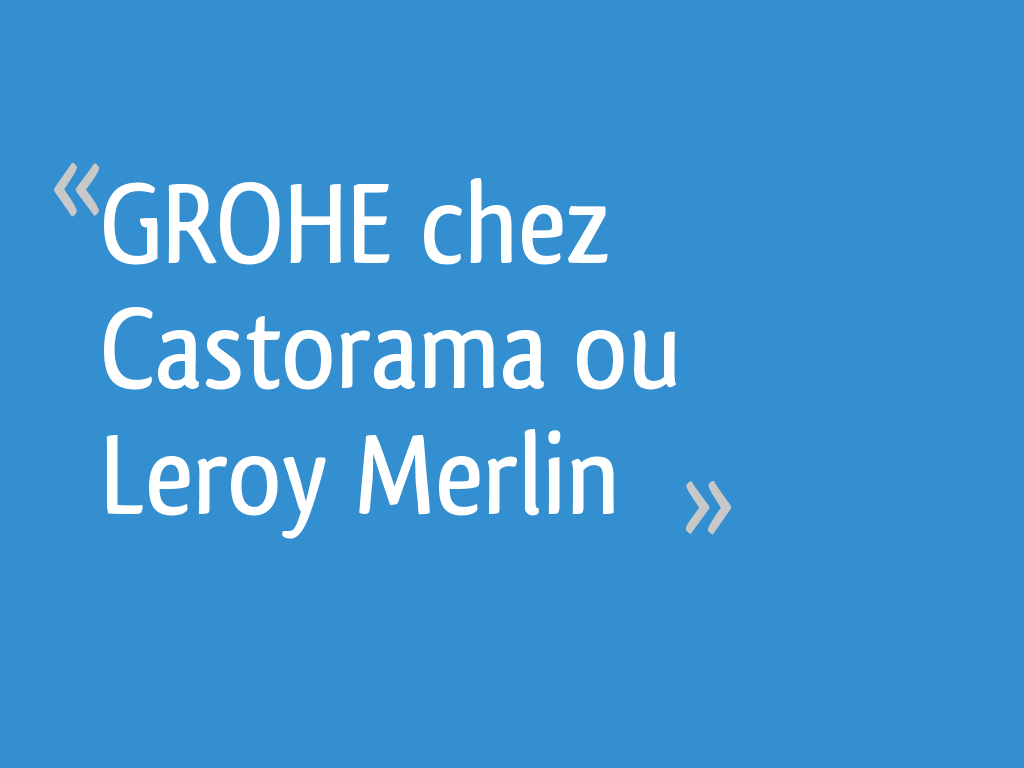 Grohe Chez Castorama Ou Leroy Merlin 9 Messages