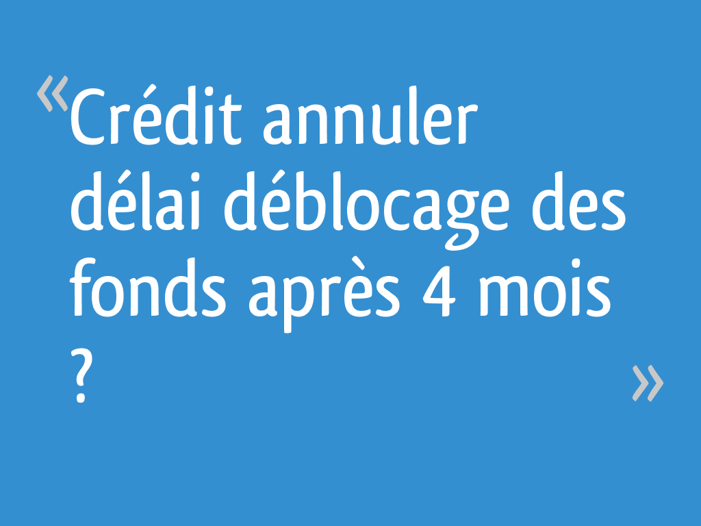Crédit annuler délai déblocage des fonds après 4 mois ? - 6 messages