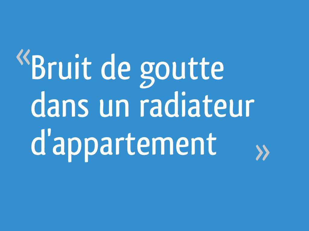 Bruit De Goutte D Eau Dans Radiateur Bruit de goutte dans un radiateur d'appartement - 9 messages