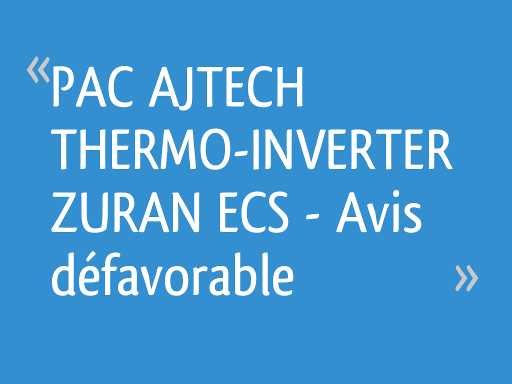 PAC AJTECH THERMOINVERTER ZURAN ECS Avis défavorable 77 messages