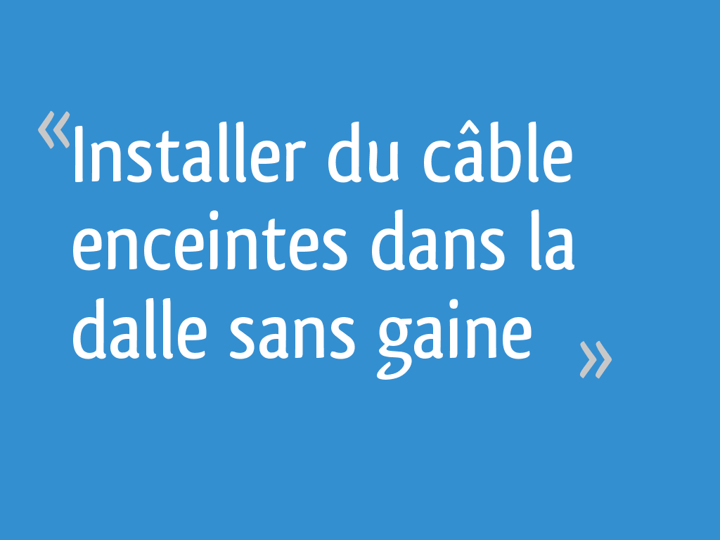 Installer du câble enceintes dans la dalle sans gaine 4 messages — free download
