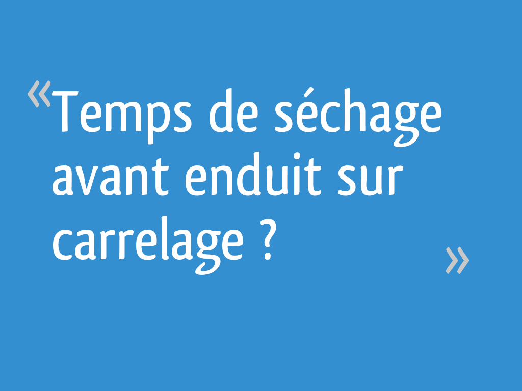Temps de séchage avant enduit sur carrelage ? 8 messages