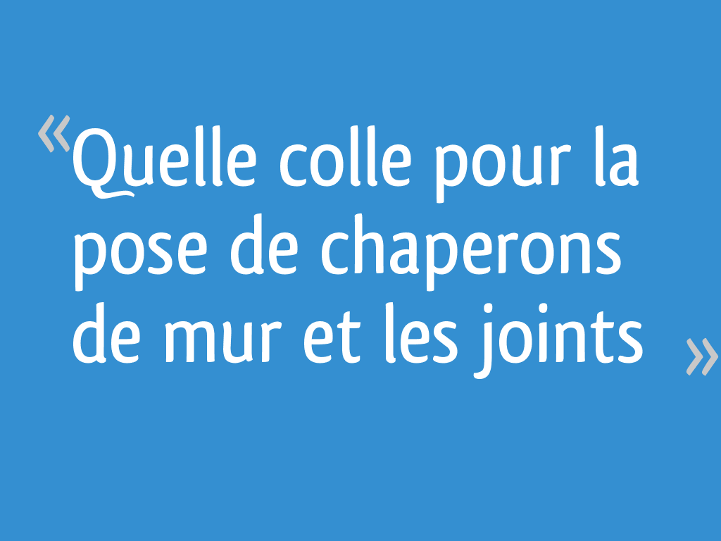 Avec Quoi Coller Des Chapeaux De Muret Quelle colle pour la pose de chaperons de mur et les joints [Résolu]