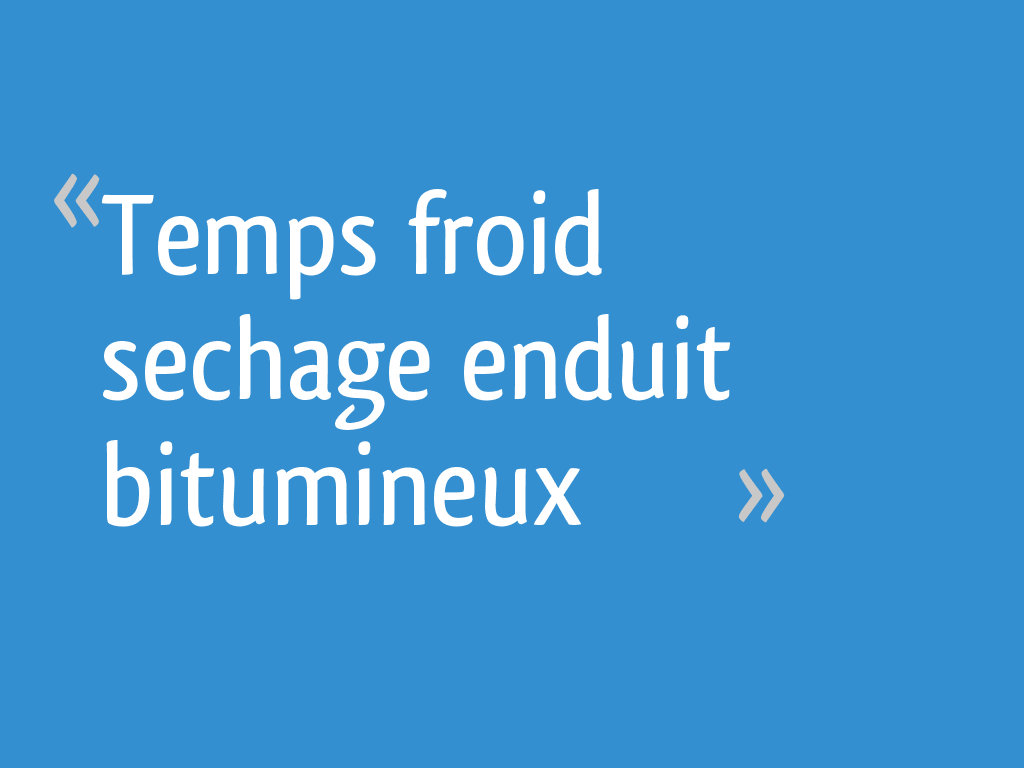 Temps froid sechage enduit bitumineux