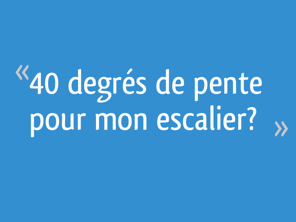 40 degrés de pente pour mon escalier? 4 messages
