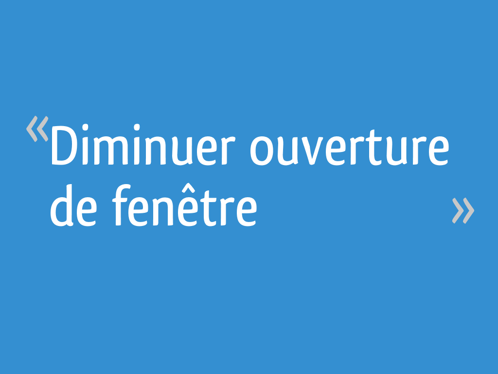 Diminuer ouverture de fenêtre 8 messages