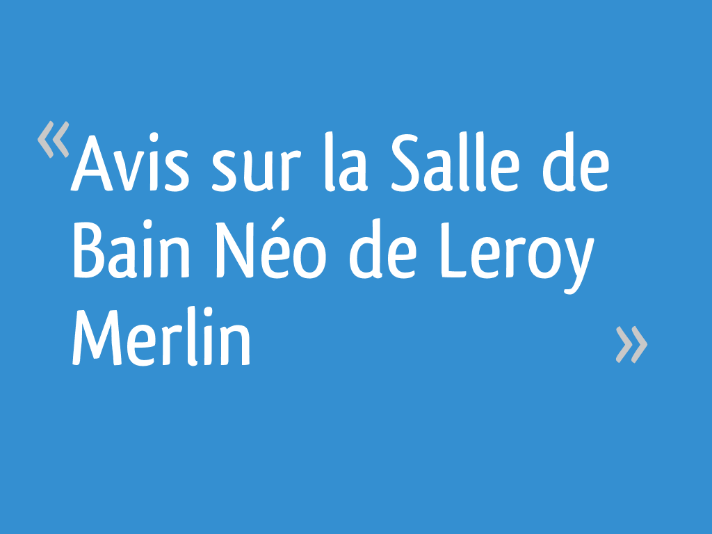 Avis Sur La Salle De Bain Néo De Leroy Merlin 7 Messages