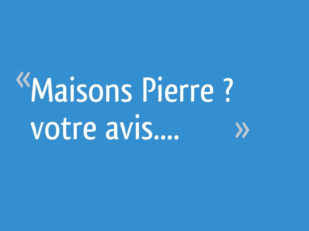 Maisons Pierre ? votre avis.... 35 messages