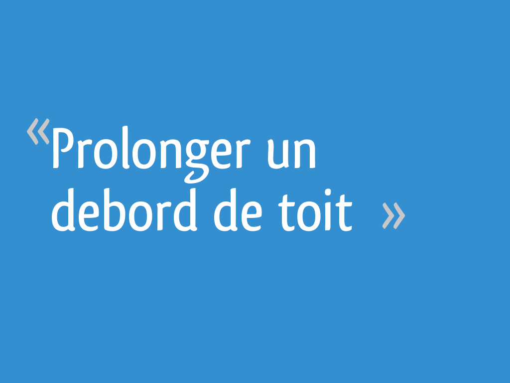 Prolonger un debord de toit — free download