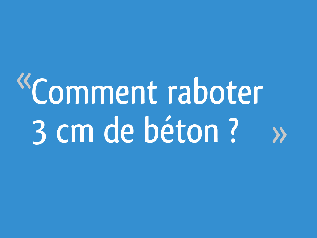 Comment enlever 3 cm de béton ?