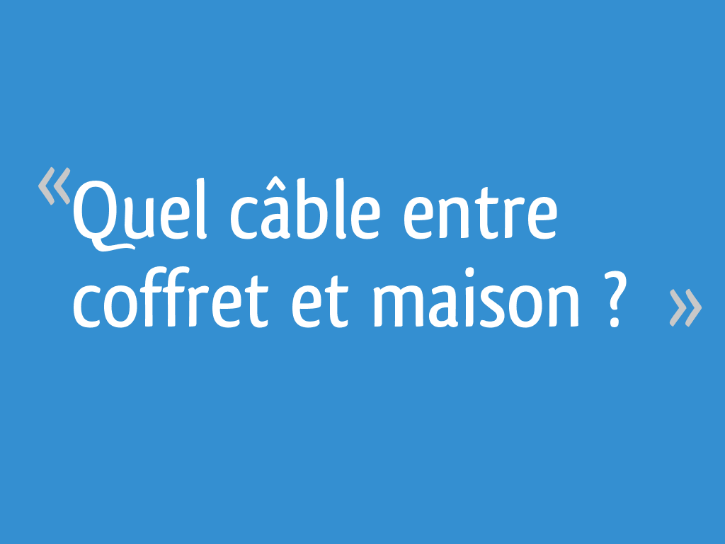 Quel Cable Entre Coffret Et Maison 15 Messages