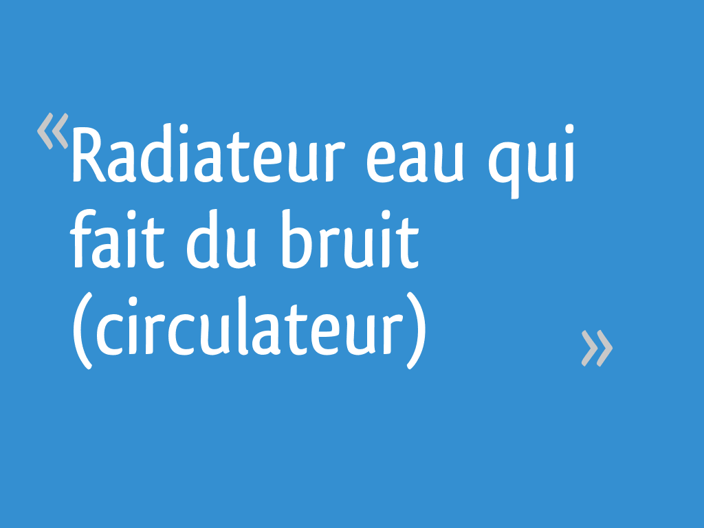 Radiateur eau qui fait du bruit (circulateur) 22 messages — free download