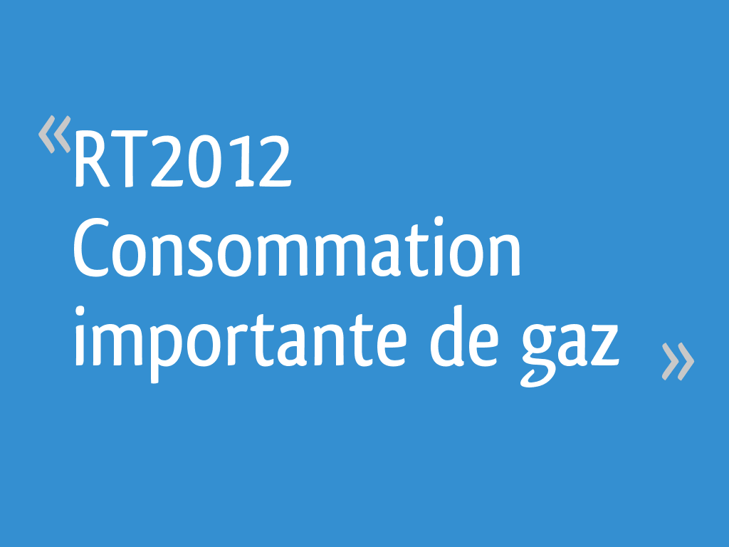RT2012 Consommation importante de gaz 44 messages