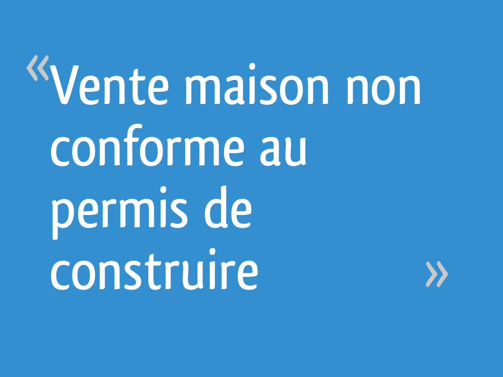 Vente maison non conforme au permis de construire 20 messages