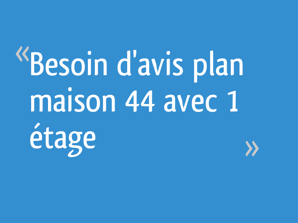 J'ai Vendu Ma Maison à Un Promoteur Besoin d'avis plan maison 44 avec 1 étage - 43 messages