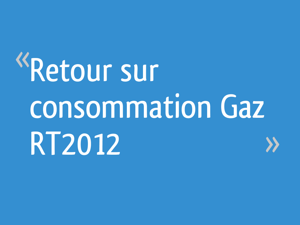 Retour sur consommation Gaz RT2012 109 messages
