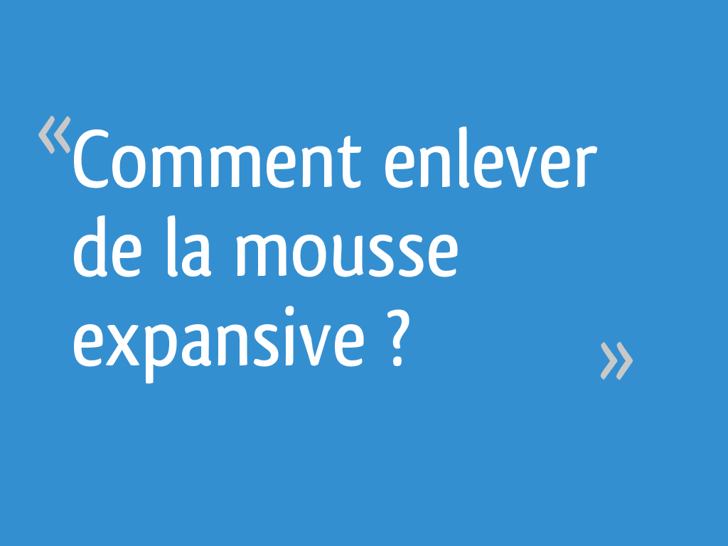 Comment enlever de la mousse expansive ? 6 messages