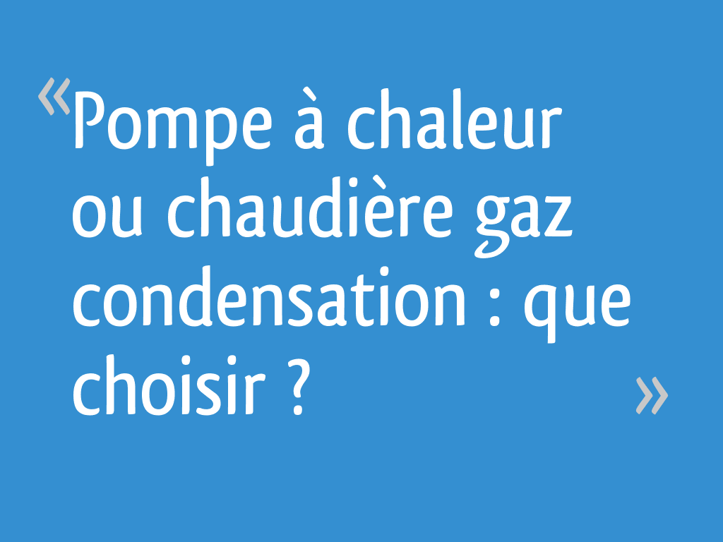 Pompe à Chaleur Ou Chaudière Gaz Condensation Que Choisir