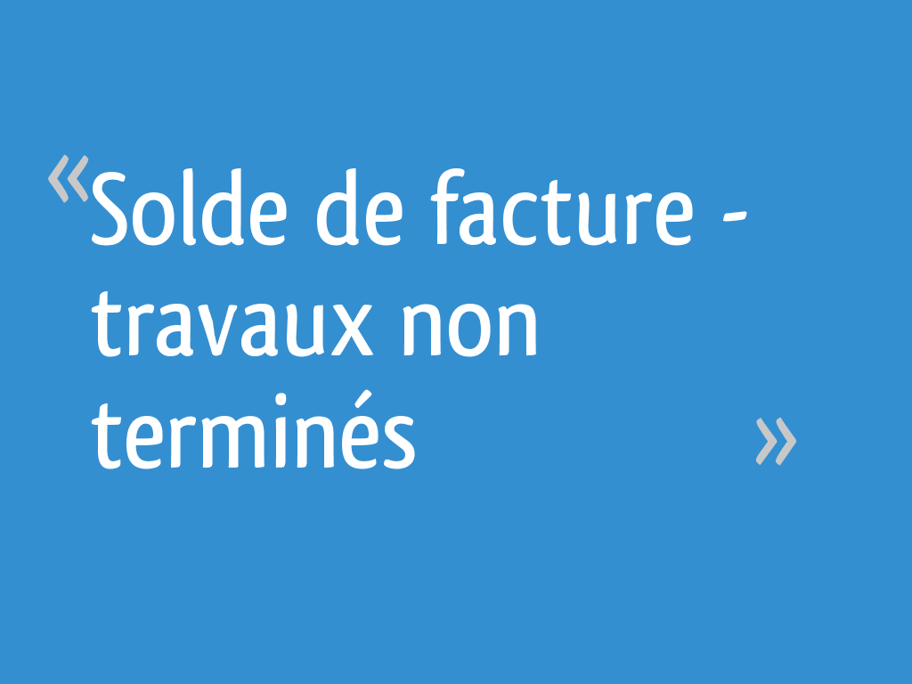 Solde de facture travaux non terminés 7 messages
