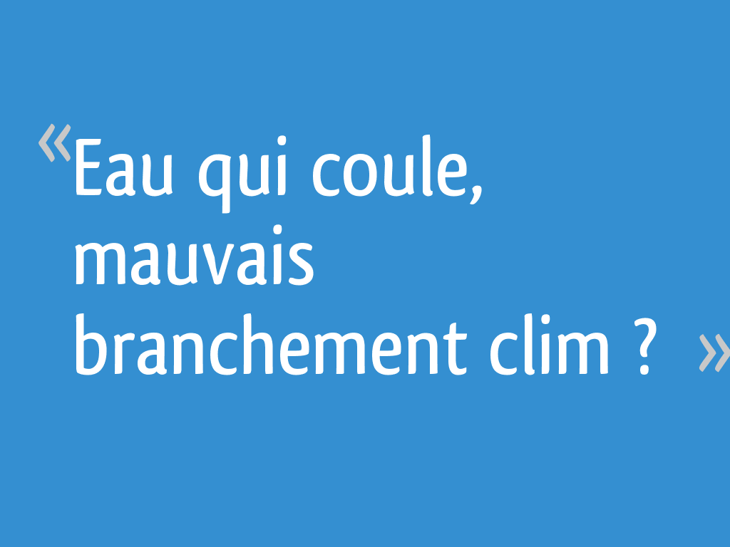 Eau qui coule, mauvais branchement clim