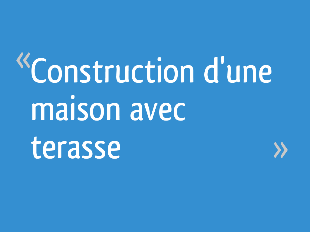J'ai Vendu Ma Maison à Un Promoteur Construction d'une maison avec terasse - 4 messages
