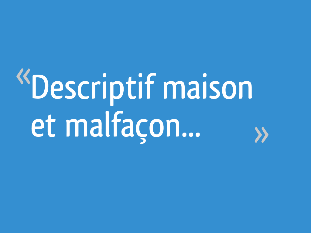Descriptif maison et malfaçon... - 60 messages
