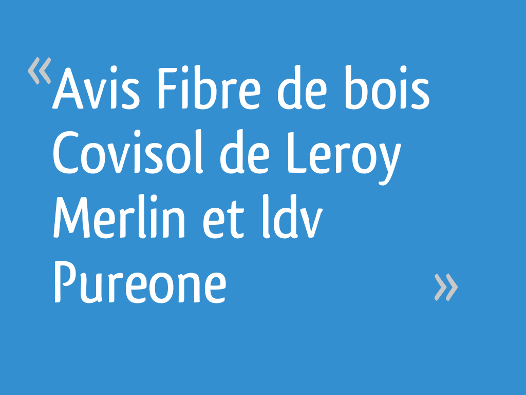 Avis Fibre De Bois Covisol De Leroy Merlin Et Ldv Pureone