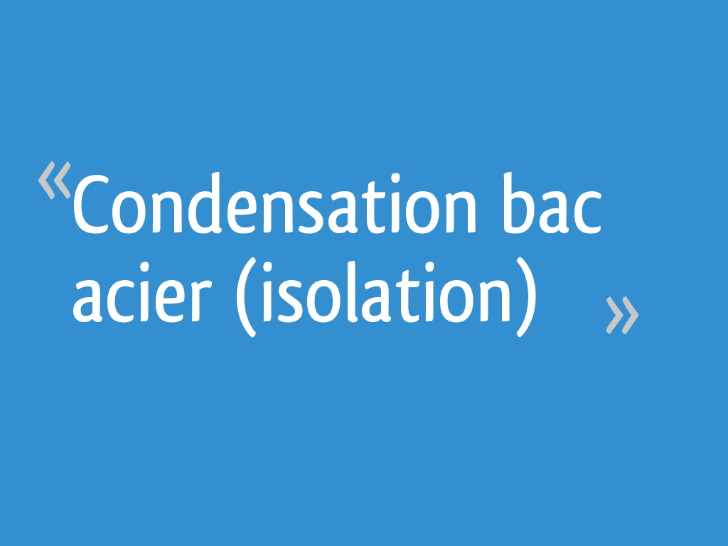 Condensation bac acier (isolation) 17 messages — free download