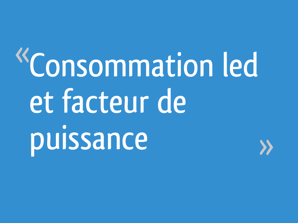 Consommation led et facteur de puissance 6 messages
