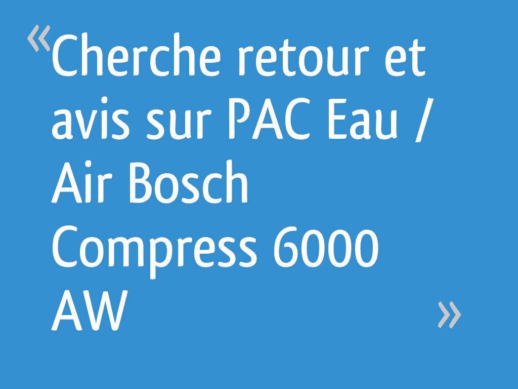 Avis Pompe à Chaleur Bosch Compress 6000 Cherche retour et avis sur PAC Eau / Air Bosch Compress 6000 AW - 4 messages