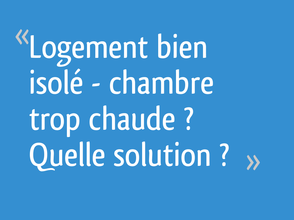 Logement bien isolé > chambre trop chaude ? Quelle solution ? 39 messages