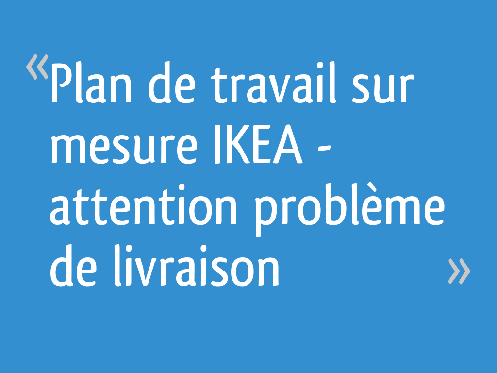 Plan De Travail Sur Mesure Ikea Attention Probleme De Livraison