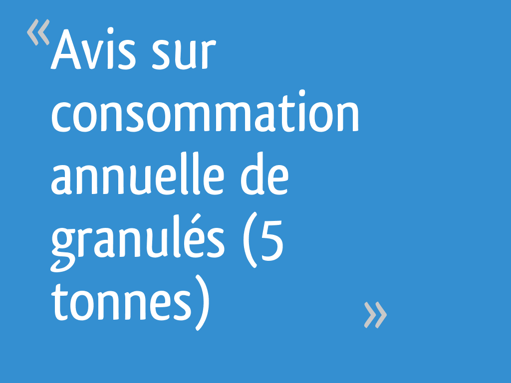 Avis sur consommation annuelle de granulés (5 tonnes) 14 messages