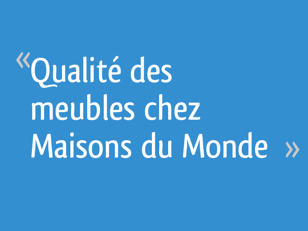Qualité des meubles chez Maisons du Monde [Résolu] - 4 messages