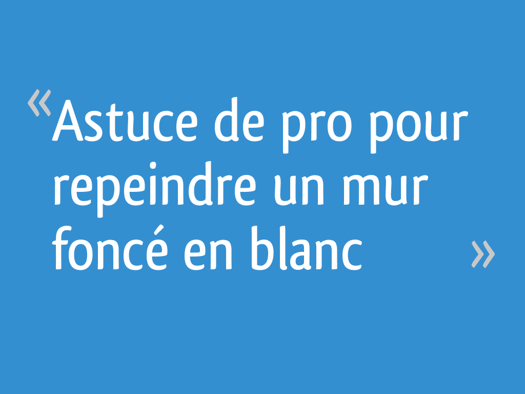 Astuce De Pro Pour Repeindre Un Mur Foncé En Blanc Résolu