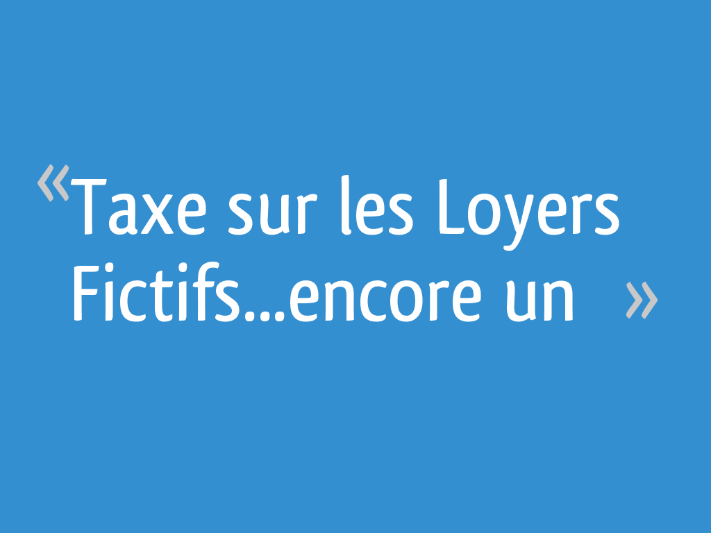 Taxe sur les Loyers Fictifs...encore un