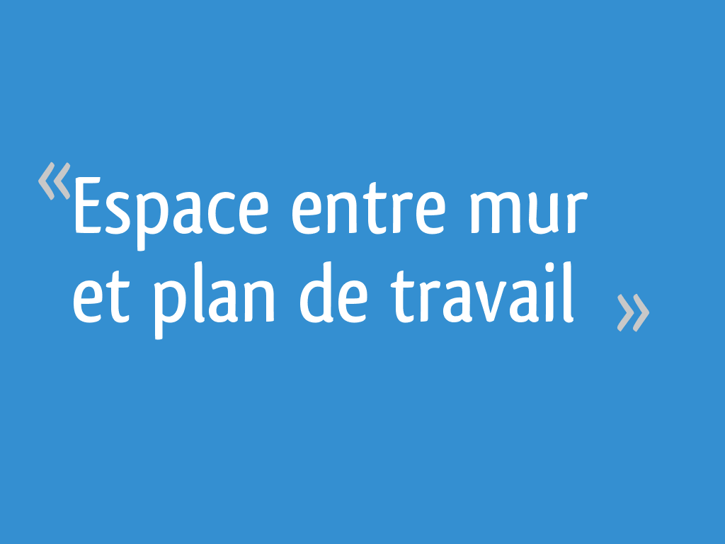 Combler Espace Entre Lave Vaisselle Et Plan De Travail Espace entre mur et plan de travail - 17 messages