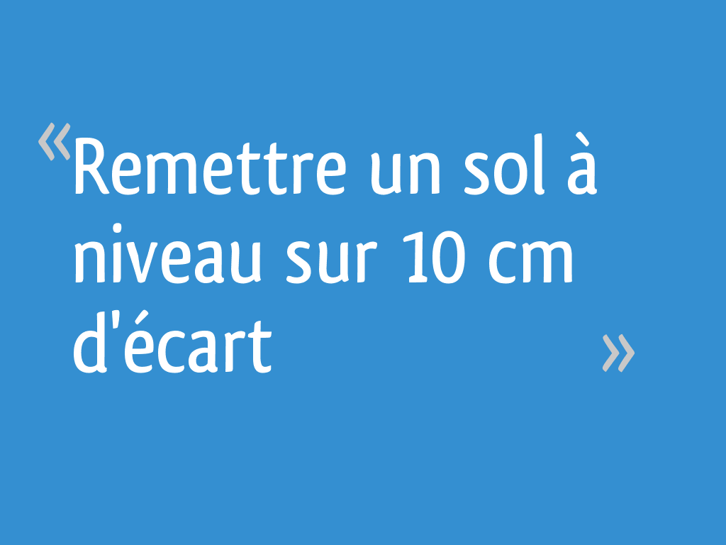 10 Cm Au Dessus Du Sol Remettre un sol à niveau sur 10 cm d'écart
