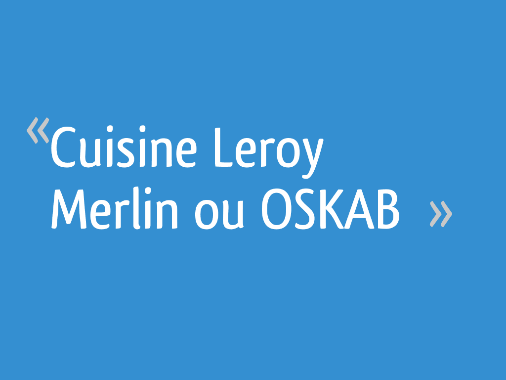 Cuisine Leroy Merlin Ou Oskab 6 Messages