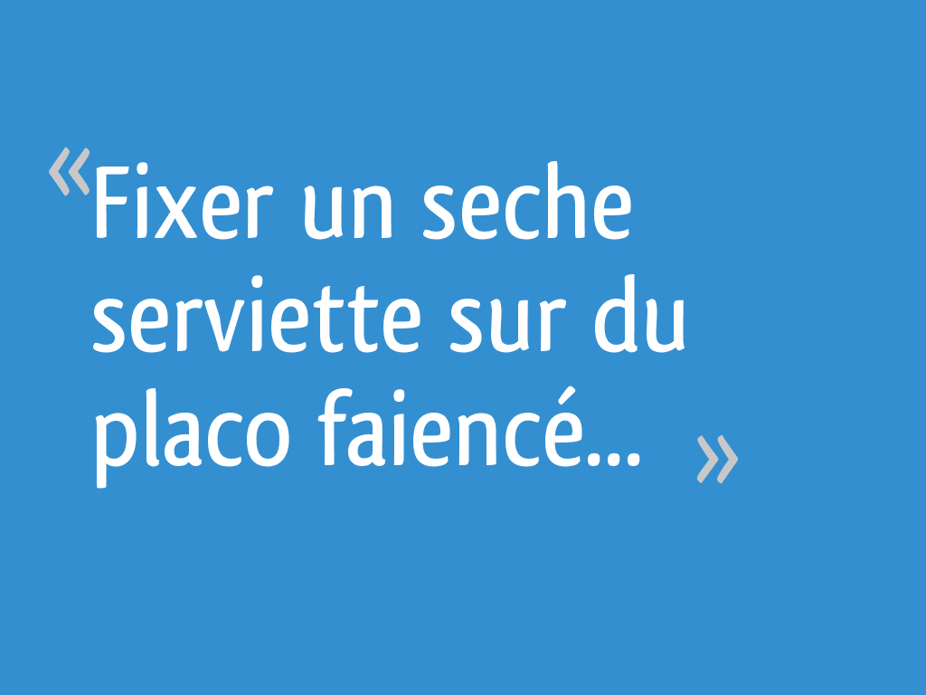 Comment fixer un seche serviette sur du placo