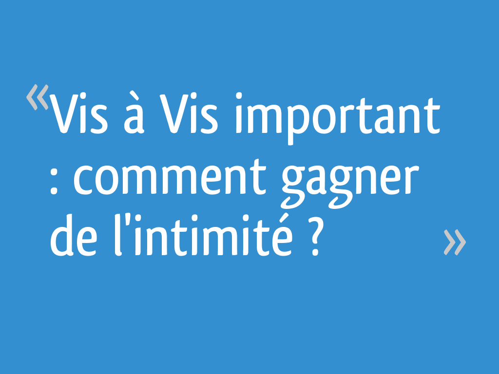 Vis à Vis important : comment gagner de l'intimité ? - 28 messages