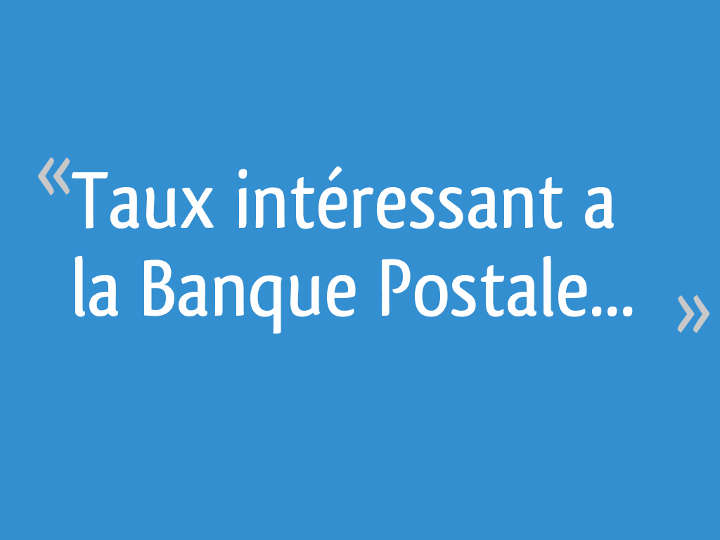 Taux intéressant a la Banque Postale... 29 messages