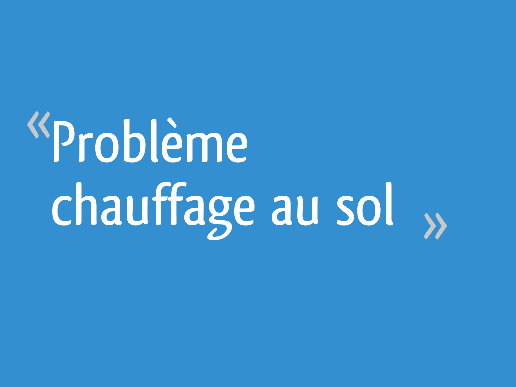 Problème chauffage au sol 36 messages — free download