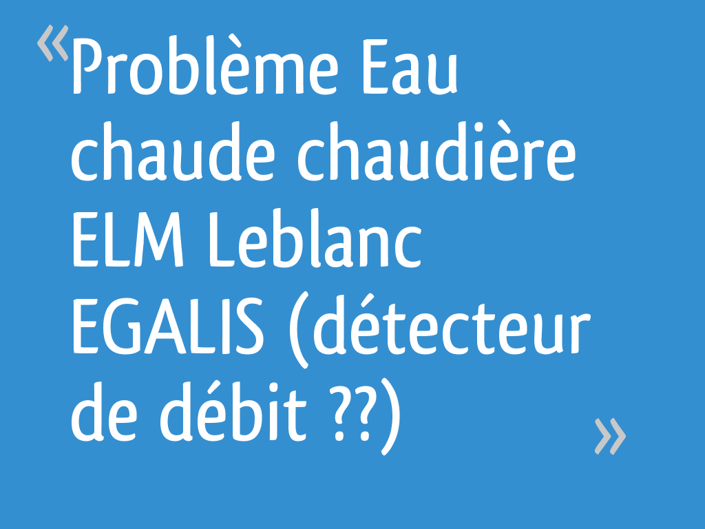 Problème Eau chaude chaudière ELM Leblanc EGALIS (détecteur de débit — free download
