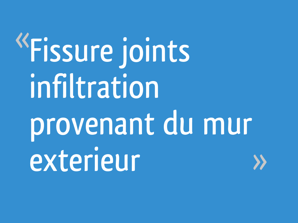 Fissure joints infiltration provenant du mur exterieur - 4 messages