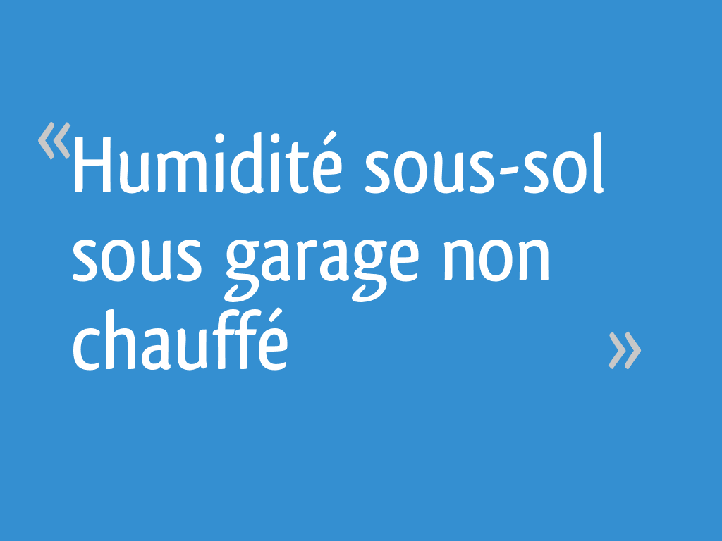 Humidité soussol sous garage non chauffé 7 messages